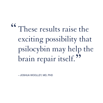 These results raise the exciting possibility that psilocybin may help the brain repair itself.  Joshua Woolley, MD, PhD